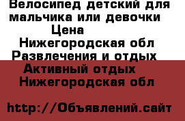 Велосипед детский для мальчика или девочки. › Цена ­ 5 000 - Нижегородская обл. Развлечения и отдых » Активный отдых   . Нижегородская обл.